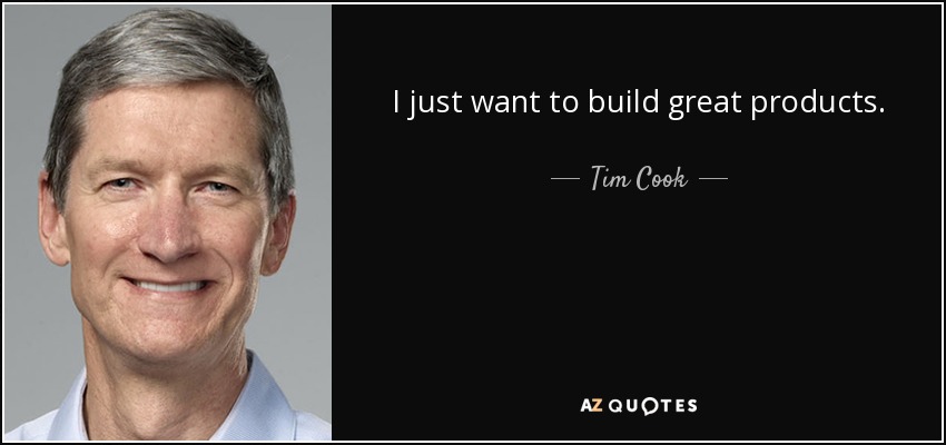 I just want to build great products. - Tim Cook