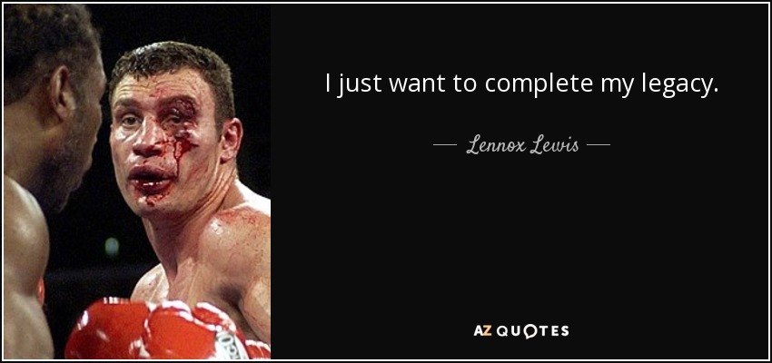 I just want to complete my legacy. - Lennox Lewis