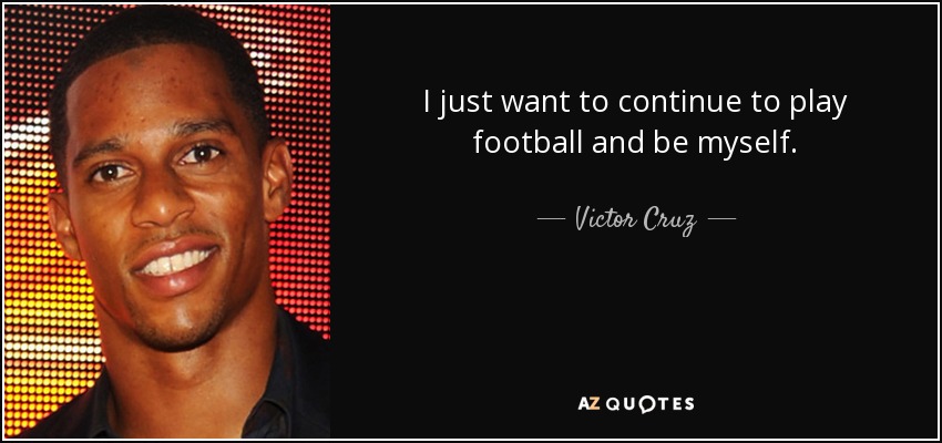 I just want to continue to play football and be myself. - Victor Cruz