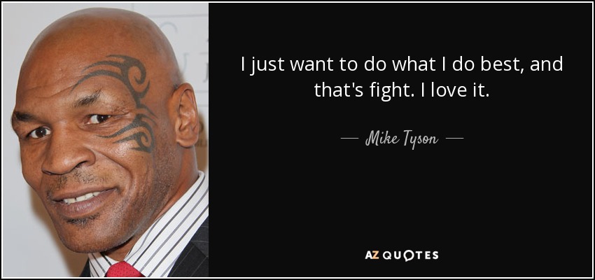 I just want to do what I do best, and that's fight. I love it. - Mike Tyson