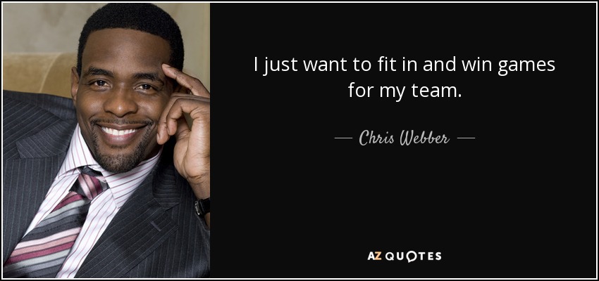 I just want to fit in and win games for my team. - Chris Webber