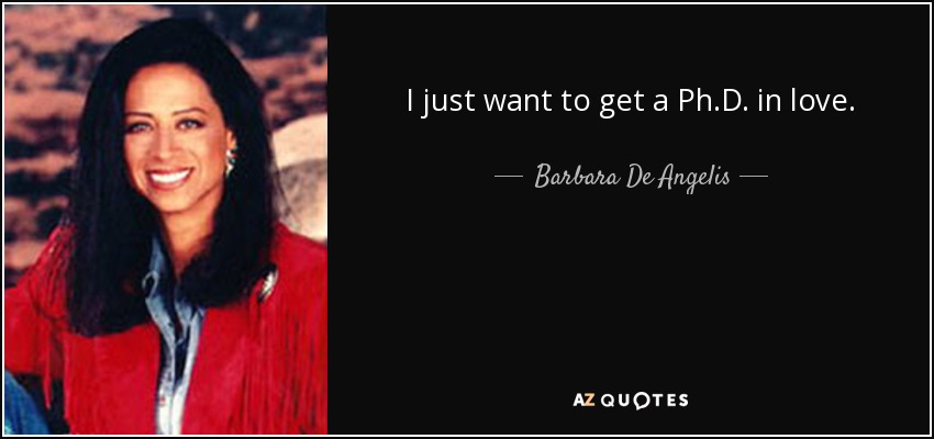 I just want to get a Ph.D. in love. - Barbara De Angelis