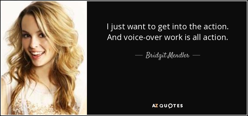 I just want to get into the action. And voice-over work is all action. - Bridgit Mendler