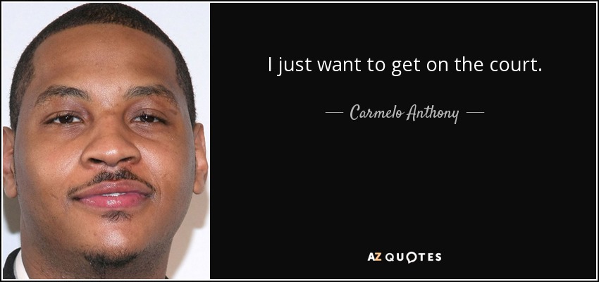 I just want to get on the court. - Carmelo Anthony