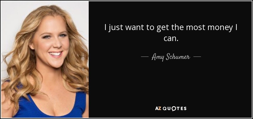 I just want to get the most money I can. - Amy Schumer