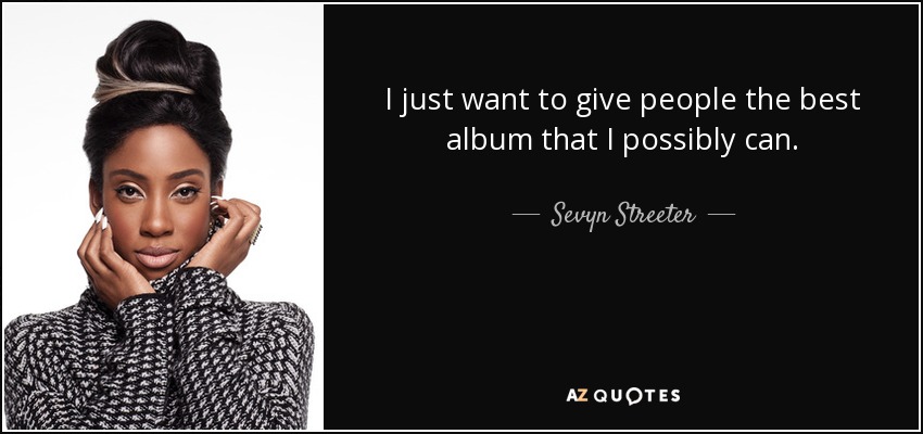 I just want to give people the best album that I possibly can. - Sevyn Streeter