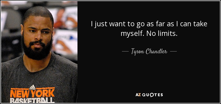 I just want to go as far as I can take myself. No limits. - Tyson Chandler