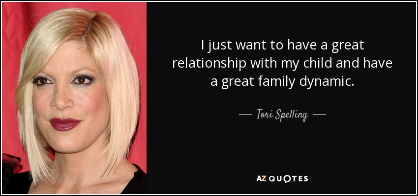 I just want to have a great relationship with my child and have a great family dynamic. - Tori Spelling