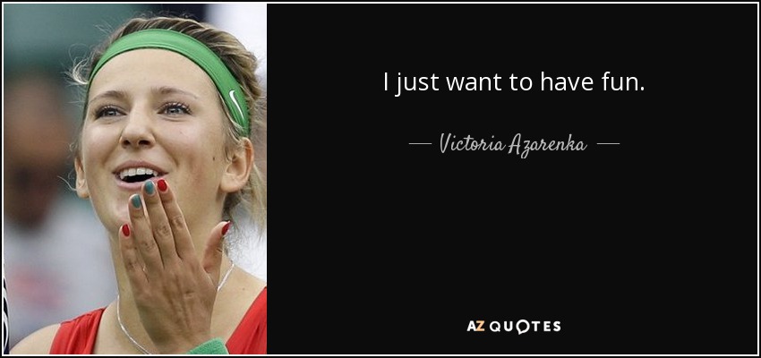 I just want to have fun. - Victoria Azarenka