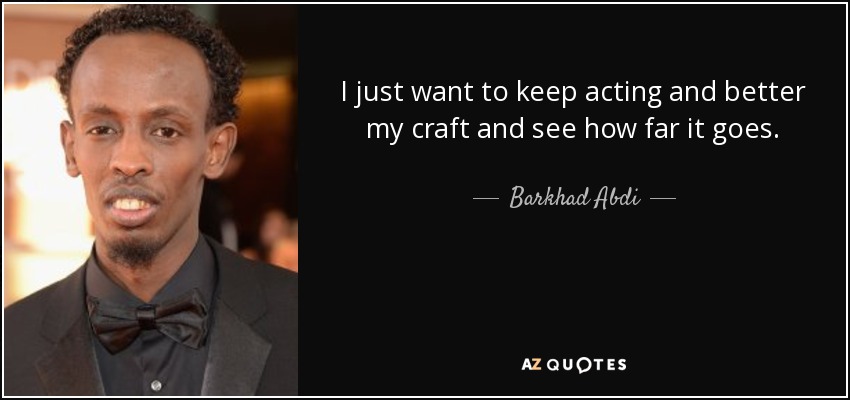 I just want to keep acting and better my craft and see how far it goes. - Barkhad Abdi