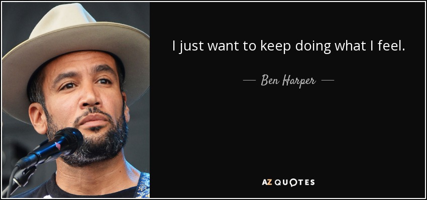 I just want to keep doing what I feel. - Ben Harper
