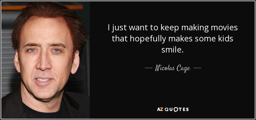 I just want to keep making movies that hopefully makes some kids smile. - Nicolas Cage