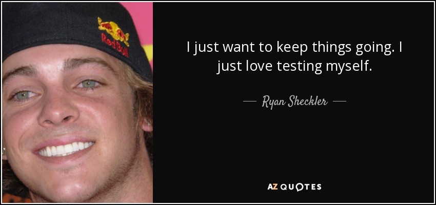 I just want to keep things going. I just love testing myself. - Ryan Sheckler