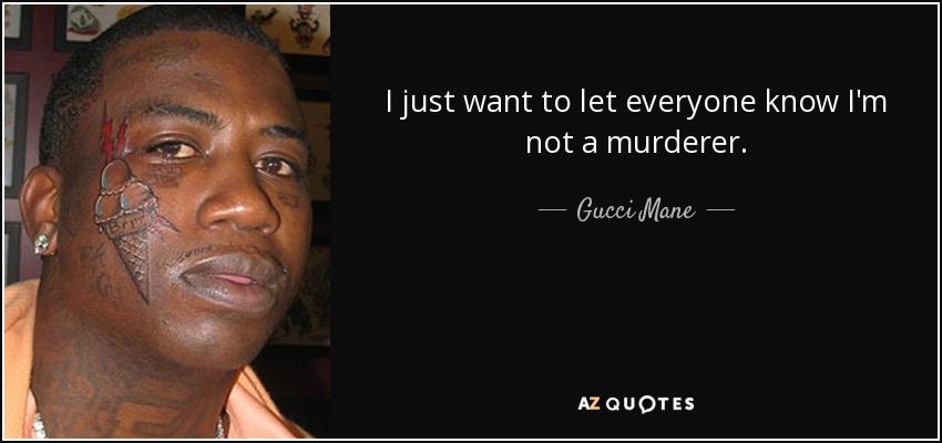 I just want to let everyone know I'm not a murderer. - Gucci Mane