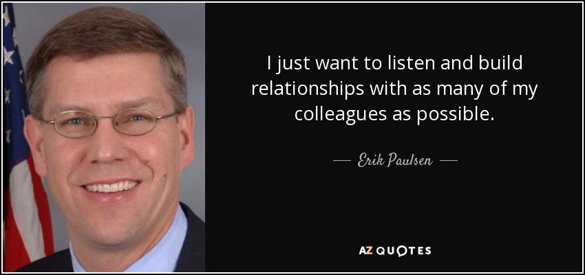 I just want to listen and build relationships with as many of my colleagues as possible. - Erik Paulsen