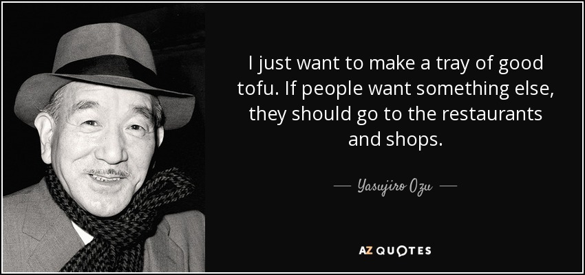 I just want to make a tray of good tofu. If people want something else, they should go to the restaurants and shops. - Yasujiro Ozu