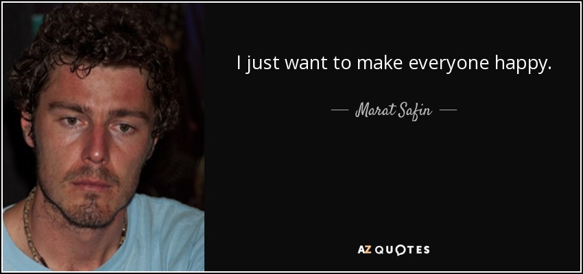 I just want to make everyone happy. - Marat Safin
