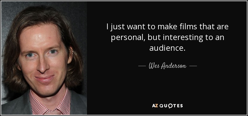 I just want to make films that are personal, but interesting to an audience. - Wes Anderson