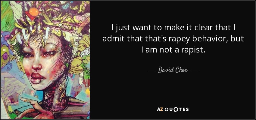 I just want to make it clear that I admit that that's rapey behavior, but I am not a rapist. - David Choe