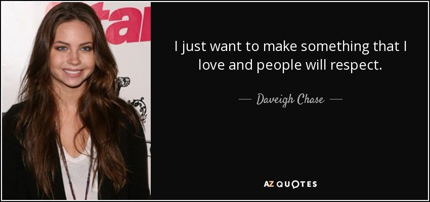 I just want to make something that I love and people will respect. - Daveigh Chase