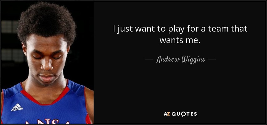 I just want to play for a team that wants me. - Andrew Wiggins