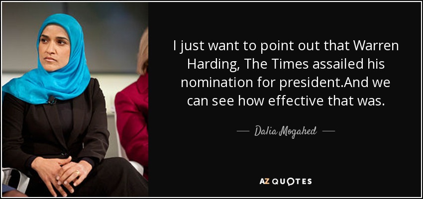I just want to point out that Warren Harding, The Times assailed his nomination for president.And we can see how effective that was. - Dalia Mogahed