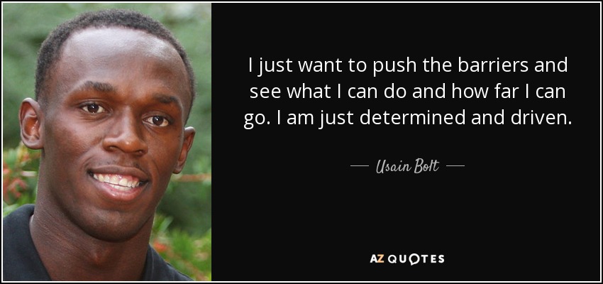 I just want to push the barriers and see what I can do and how far I can go. I am just determined and driven. - Usain Bolt