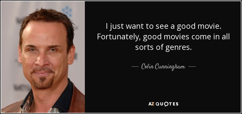 I just want to see a good movie. Fortunately, good movies come in all sorts of genres. - Colin Cunningham