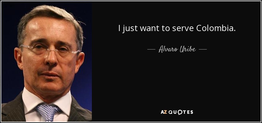I just want to serve Colombia. - Alvaro Uribe