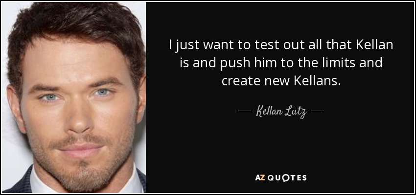 I just want to test out all that Kellan is and push him to the limits and create new Kellans. - Kellan Lutz