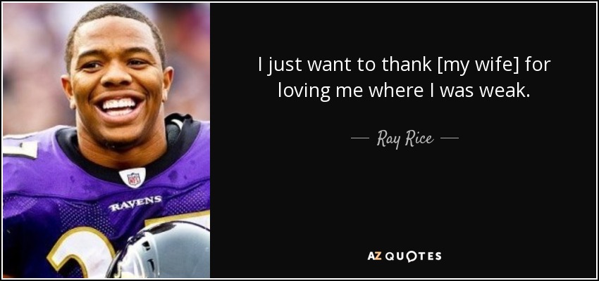I just want to thank [my wife] for loving me where I was weak. - Ray Rice