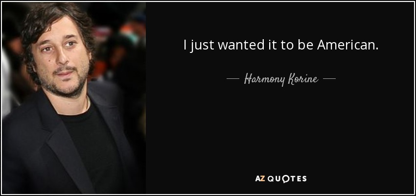 I just wanted it to be American. - Harmony Korine