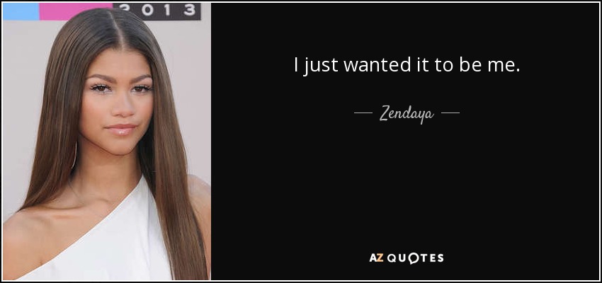 I just wanted it to be me. - Zendaya