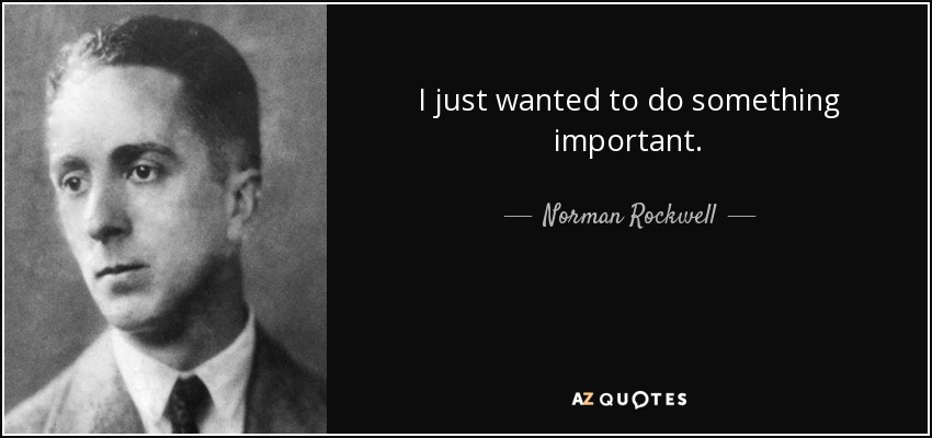 I just wanted to do something important. - Norman Rockwell