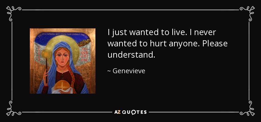 I just wanted to live. I never wanted to hurt anyone. Please understand. - Genevieve