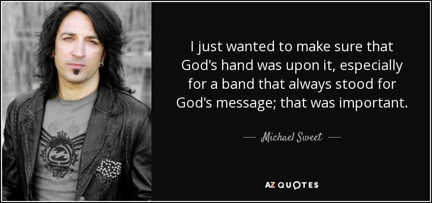 I just wanted to make sure that God's hand was upon it, especially for a band that always stood for God's message; that was important. - Michael Sweet