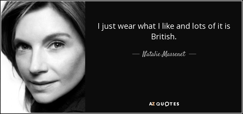 I just wear what I like and lots of it is British. - Natalie Massenet