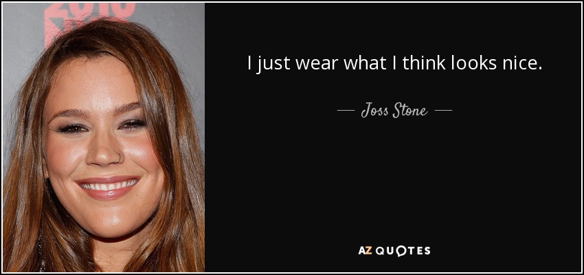 I just wear what I think looks nice. - Joss Stone