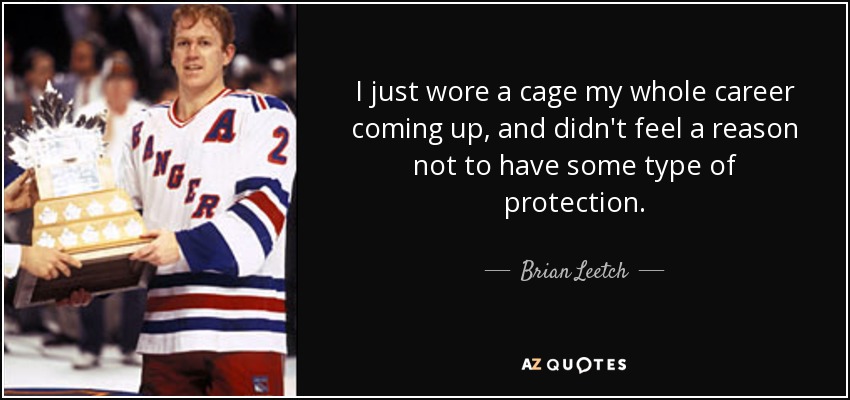 I just wore a cage my whole career coming up, and didn't feel a reason not to have some type of protection. - Brian Leetch