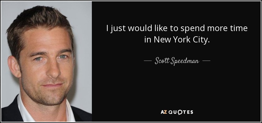 I just would like to spend more time in New York City. - Scott Speedman