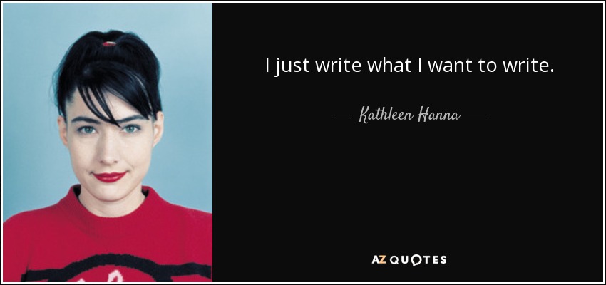 I just write what I want to write. - Kathleen Hanna
