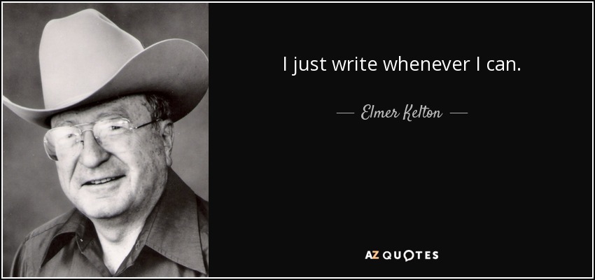I just write whenever I can. - Elmer Kelton