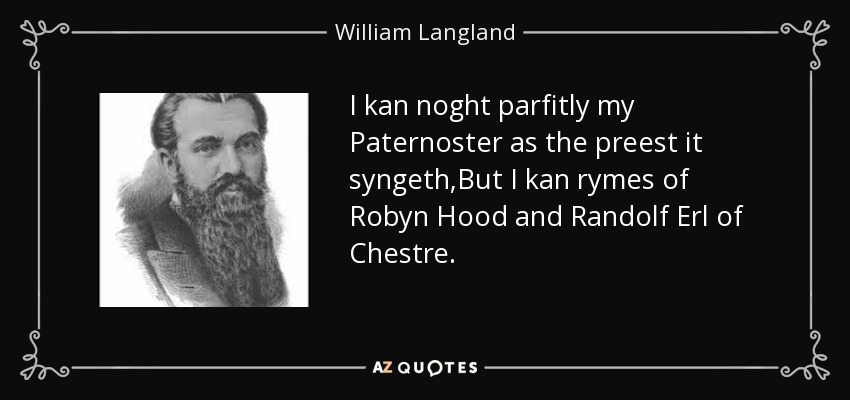 I kan noght parfitly my Paternoster as the preest it syngeth,But I kan rymes of Robyn Hood and Randolf Erl of Chestre. - William Langland