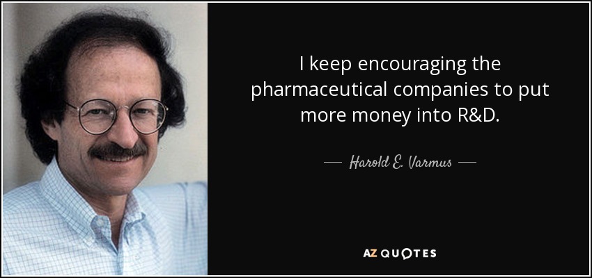 I keep encouraging the pharmaceutical companies to put more money into R&D. - Harold E. Varmus