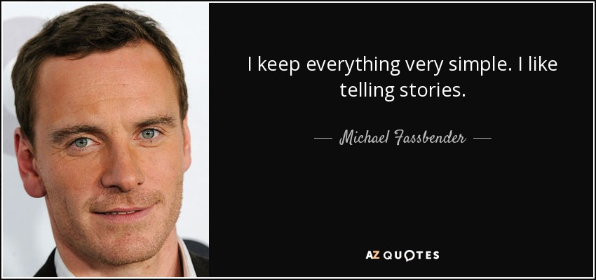 I keep everything very simple. I like telling stories. - Michael Fassbender