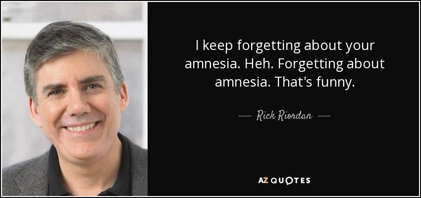 I keep forgetting about your amnesia. Heh. Forgetting about amnesia. That's funny. - Rick Riordan