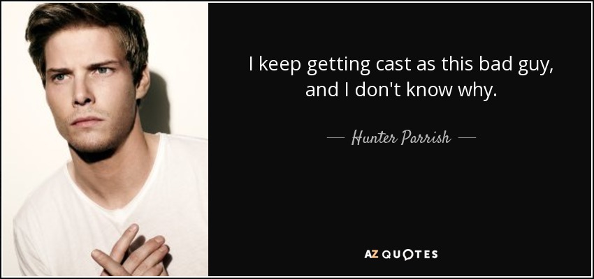 I keep getting cast as this bad guy, and I don't know why. - Hunter Parrish