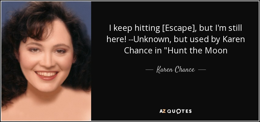 I keep hitting [Escape], but I'm still here! --Unknown, but used by Karen Chance in 