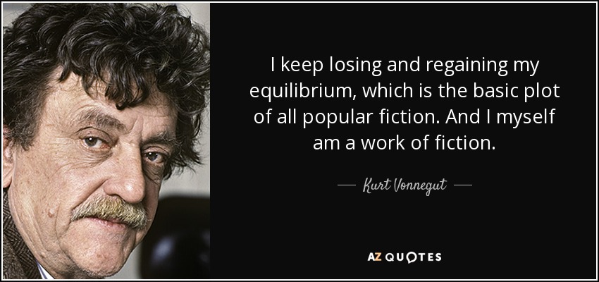 I keep losing and regaining my equilibrium, which is the basic plot of all popular fiction. And I myself am a work of fiction. - Kurt Vonnegut