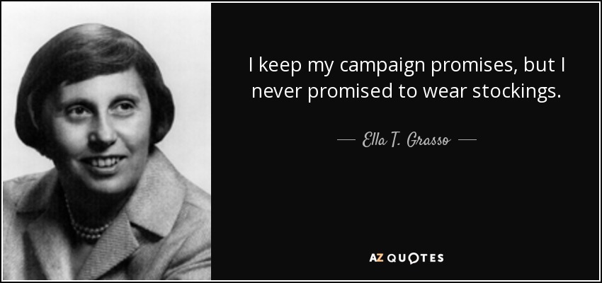 I keep my campaign promises, but I never promised to wear stockings. - Ella T. Grasso